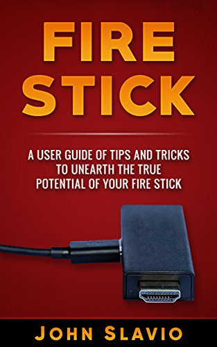 Fire Stick: A User Guide and Manual of Tips and Tricks to unearth the true potential of Your Fire Stick (English Edition)