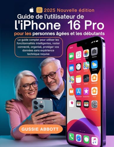 Guide de l'utilisateur de l'iPhone 16 Pro pour les personnes âgées et les débutants: Le guide complet pour utiliser les fonctionnalités intelligentes, ... vos données sans expérience technique requise