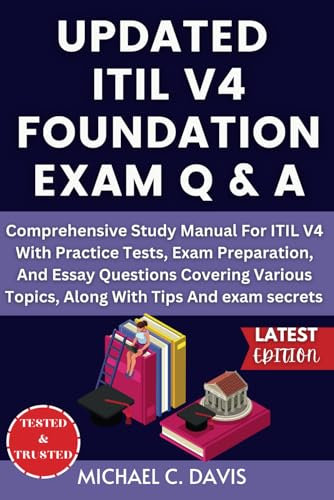 UPDATED ITIL V4 FOUNDATION EXAM Q & A: Comprehensive Study Manual For ITIL V4 With Practice Tests, Exam Preparation, And Essay Questions Covering Various Topics, Along With Tips And exam secrets