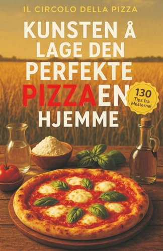 Kunsten å lage den perfekte Pizzaen hjemme: 130 Tips fra mesterne for et sublimt resultat