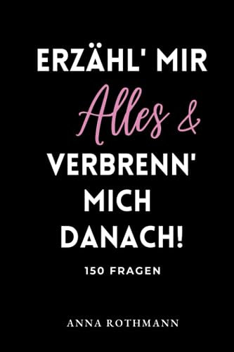 ERZÄHL' MIR ALLES & VERBRENN' MICH DANACH!: 150 Fragen Anna Rothmann
