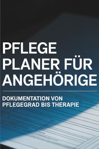 Pflege Planer für Angehörige – Dokumentation von Pflegegrad bis Therapie: Das praktische Notizbuch für Organisation und Überblick