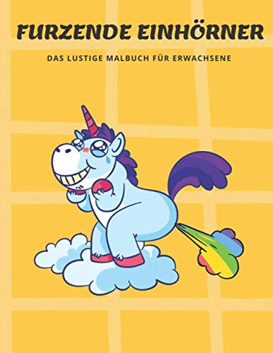 Furzende Einhörner Das Lustige Malbuch: Das etwas andere Malbuch für Erwachsene als Geschenkidee