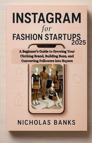 Instagram for Fashion Startups 2025: A Beginner’s Guide to Growing Your Clothing Brand, Building Buzz, and Converting Followers into Buyers