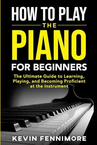 How to Play Piano for Beginners: A Comprehensive Guide to Learning, Playing, and Becoming Proficient at the Instrument