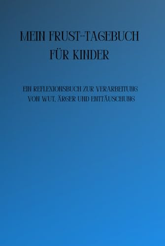 Mein Frust-Tagebuch für Kinder: Ein Reflexionsbuch zur Verarbeitung von Wut, Ärger und Enttäuschung