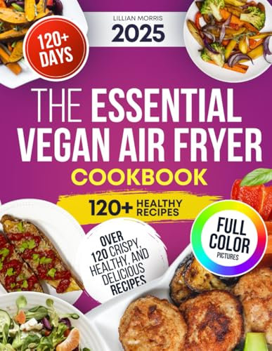 The Essential Vegan Air Fryer Cookbook: Over 120 Crispy, Healthy, And Delicious Recipes