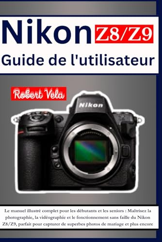 Nikon Z8/Z9 Guide de l'utilisateur: Le manuel illustré complet pour les débutants et les seniors : Maîtrisez la photographie, la vidéographie et le ... de superbes photos de mariage et plus encore