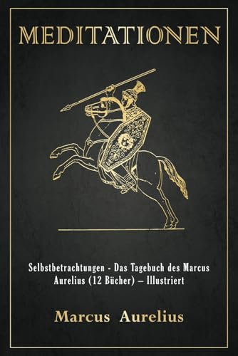 Meditationen: Selbstbetrachtungen - Das Tagebuch des Marcus Aurelius (12 Bücher) – Illustriert