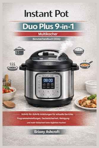 Instant Pot Duo Plus 9-in-1 Multikocher – Benutzerhandbuch (2026): Schritt-für-Schritt-Anleitungen für schnelle Gerichte, Programmeinstellungen, Deckelsicherheit, Reinigung und mehr Sicherheit beim...