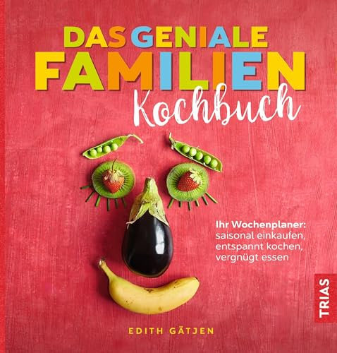 Das geniale Familien-Kochbuch: Ihr Wochenplaner: saisonal einkaufen, entspannt kochen, vergnügt essen