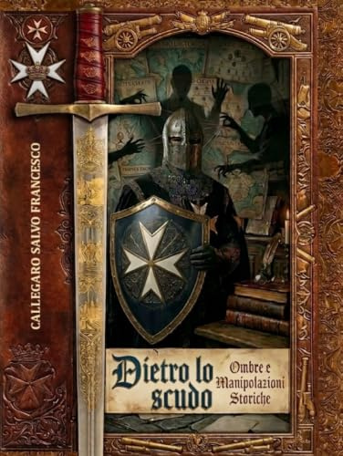 Dietro lo Scudo - Ombre e Manipolazioni Storiche: Storia dell’Ordine di San Giovanni detto di Malta