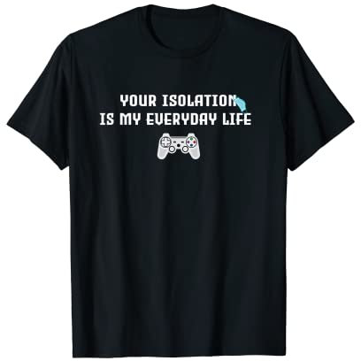 Gaming & eSports-YOUR ISOLATION IS MY EVERYDAY LIFE pour les joueurs T-Shirt