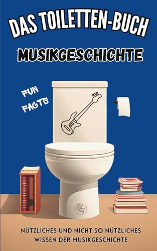 Das Toiletten-Buch: Musikgeschichte: Fun Facts - Nützliches und nicht so nützliches Wissen der Musikgeschichte
