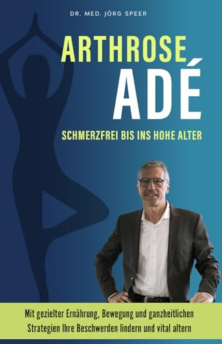 Arthrose Adé: Schmerzfrei bis ins hohe Alter: Mit gezielter Ernährung, Bewegung und ganzheitlichen Strategien Ihre Beschwerden lindern und vital altern.
