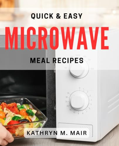 Quick & Easy Microwave Meal Recipes: Satisfy Your Cravings with Effortless Microwave Meals for Busy Days