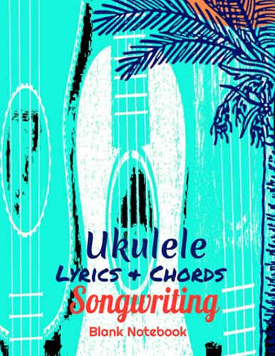 Ukulele Lyrics & Chords Songwriting Blank Notebook: Write Your Chords and Lyrics in two different ways and Fill-In Chord Charts 8.5 x 11 inches
