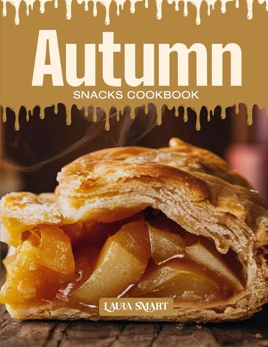 AUTUMN SNACKS COOKBOOK: Mouthwatering, Cozy, and Perfect for All Ages – Quick and Easy Autumn Snack Recipes Featuring Warm Spices, Seasonal Flavors, ... COLLECTION | SNACKING COOKBOOK FOR EVERYONE)