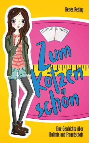 Zum Kotzen schön: Eine Geschichte über Bulimie und Freundschaft