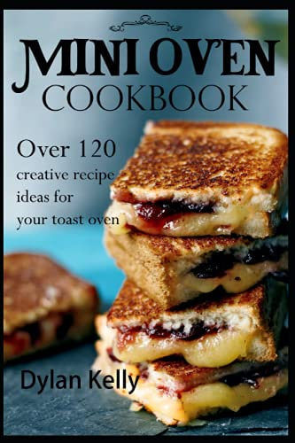 Mini oven cookbook: Over 120 creative recipe ideas for your toast oven