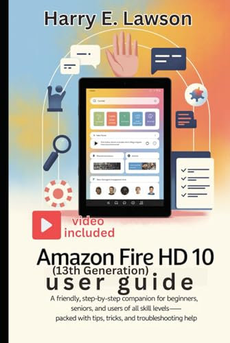 Amazon Fire HD 10 (13th Generation) User Guide: A Friendly, Step-by-Step Companion for Beginners, Seniors, and Users of All Skill Levels—Packed with Tips, Tricks, and Troubleshooting Help