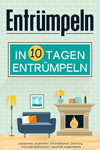 Entrümpeln: Entrümpeln in 10 Tagen (aufräumen, ausmisten, Minimalismus, Ordnung, Haushalt entrümpeln, Haushalt organisieren)