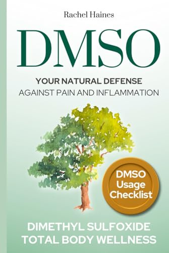 DMSO: Your Natural Defense Against Pain and Inflammation. A Practical Guide to Natural Healing with Dimethyl Sulfoxide for Chronic Pain, Inflammation, and Total Body Wellness