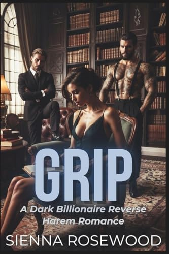GRIP: A Why Choose Billionaire Reverse Harem Breeding Trope Romance (SPOILED & TAKEN - A Dark Billionaire RH Knotting Romance)