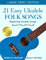 21 Easy Ukulele Folk Songs: Beginner Ukulele Book of Sheet Music of Traditional Campfire Tunes, Popular Melodies - Audio and Video Included: Ukelele ... and Lyrics (Beginning Ukulele Songs, Band 9)