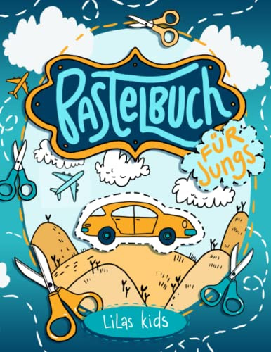 Bastelbuch für Jungs: Schneiden, Kleben, Malen und Basteln für Kinder ab 4 Jahren