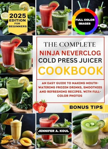 The Complete Ninja Neverclog Cold Press Juicer Cookbook For Beginners : An easy guide to making mouth-watering frozen drinks, smoothies and refreshing recipes, with full colour photos