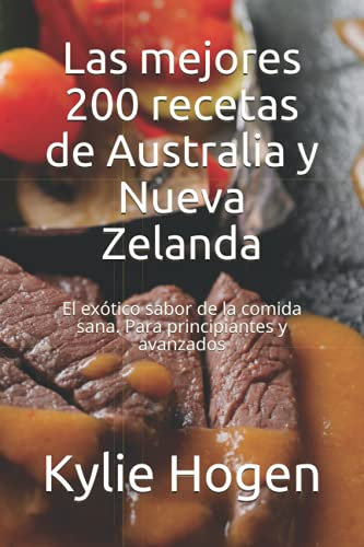 Las mejores 200 recetas de Australia y Nueva Zelanda: El exótico sabor de la comida sana. Para principiantes y avanzados