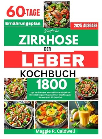 EINFACHE ZIRRHOSE DER LEBER KOCHBUCH: 1800 Tage natriumarme, nährstoffreiche Rezepte zur Unterstützung der Organfunktion, Entgiftung und Genesung mit 60-Tage-Plan