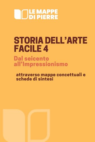 STORIA DELL’ARTE FACILE 4 dal seicento all’Impressionismo: attraverso mappe concettuali e schede di sintesi