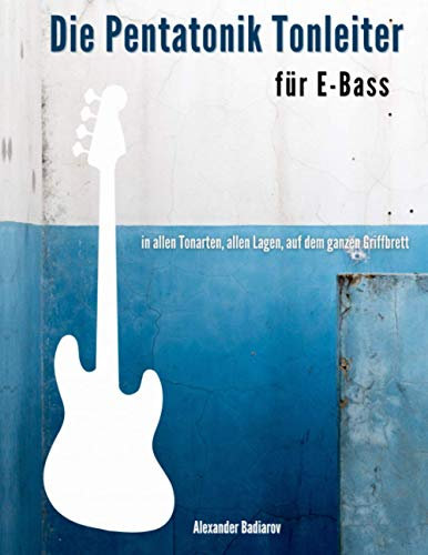 Die Pentatonik Tonleiter für E-Bass: in allen Tonarten, allen Lagen, auf dem ganzen Griffbrett