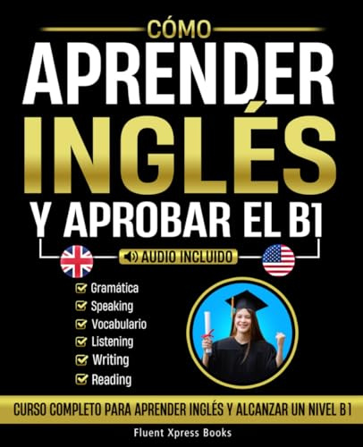 Cómo Aprender Inglés y Aprobar el B1: Curso Completo Para Aprender Inglés y Alcanzar Un Nivel B1 [Audio Incluido]