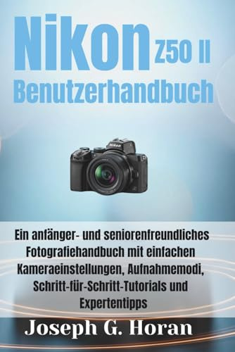 Nikon Z50 II Benutzerhandbuch: Ein anfänger- und seniorenfreundliches Fotografiehandbuch mit einfachen Kameraeinstellungen, Aufnahmemodi, Schritt-für-Schritt-Tutorials und Expertentipps