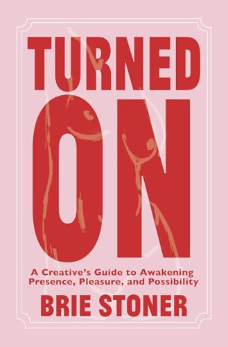 Turned On: A Creative's Guide to Awakening Presence, Pleasure, and Possibility