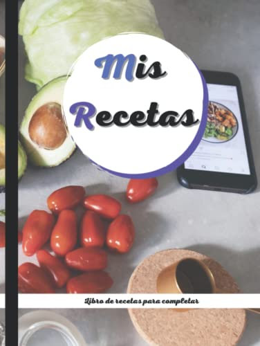 Mis Recetas: Libro de recetas para completar: Recetario de cocina en blanco para escribir tus recetas favoritas. Cuaderno para anotar 100 de tus platos favoritos en esta bonita libreta para escribir