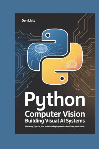 PYTHON for Computer Vision: Building Visual AI Systems: Mastering OpenCV, YOLO, and Cloud Deployment for Real-Time Applications