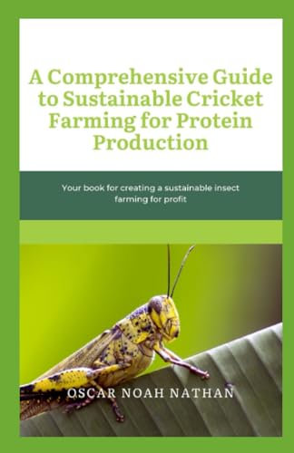 A Comprehensive Guide to Sustainable Cricket Farming for Protein Production: Your book for creating a sustainable insect farming for profit