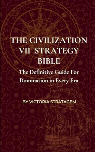The Civilization VII Strategy Bible: The Definitive Guide for Domination in Every Era