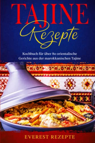 Tajine Rezepte: Kochbuch für über 80 orientalische Gerichte aus der marokkanischen Tajine