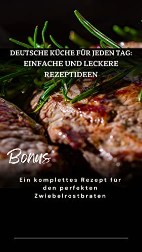 Deutsche Küche für jeden Tag: Einfache und leckere Rezeptideen: Bonus: Ein komplettes Rezept für den perfekten Zwiebelrostbraten