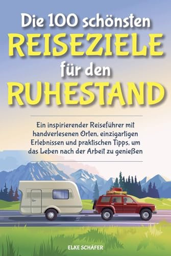 Die 100 schönsten Reiseziele für den Ruhestand: Ein inspirierender Reiseführer mit handverlesenen Orten, einzigartigen Erlebnissen und praktischen Tipps, um das Leben nach der Arbeit zu genießen