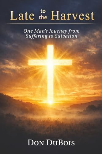 Late to The Harvest: One Man’s Journey from Suffering to Salvation