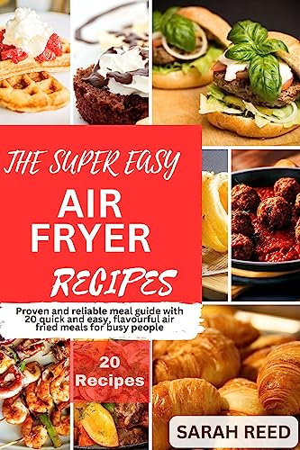 THE SUPER EASY AIR FRYER RECIPES : Proven and reliable meal guide with 20 quick and easy, flavourful air fried meals for busy people