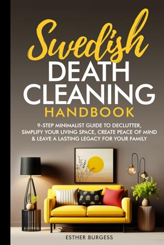 SWEDISH DEATH CLEANING HANDBOOK: 9-Step Minimalist Guide to Declutter, Simplify Your Living Space, Create Peace of Mind & Leave a Lasting Legacy For Your Family