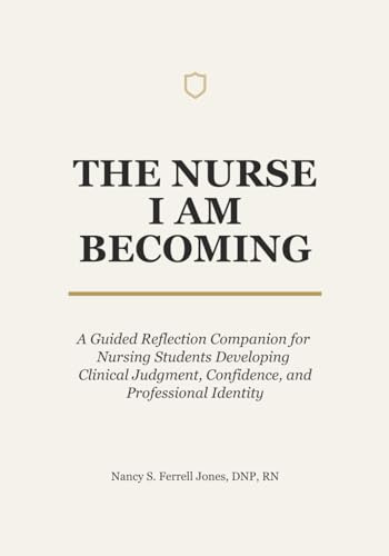 THE NURSE I AM BECOMING: A Guided Reflection Companion for Nursing Students Developing Clinical Judgment, Confidence, and Professional Identity