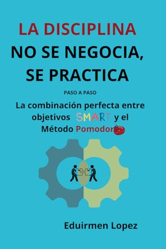 Autodisciplina . Guia práctica Aprende a combinar Objetivos SMART y el Método Pomodoro para definir metas claras, mantener el enfoque y lograr más en ... no se negocia, se practica. Habitos